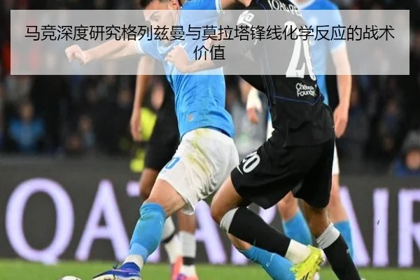 马竞深度研究格列兹曼与莫拉塔锋线化学反应的战术价值