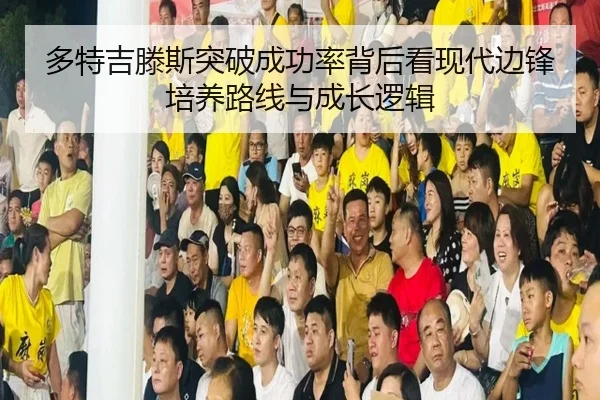 多特吉滕斯突破成功率背后看现代边锋培养路线与成长逻辑