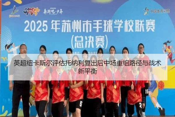 英超纽卡斯尔评估托纳利复出后中场重组路径与战术新平衡